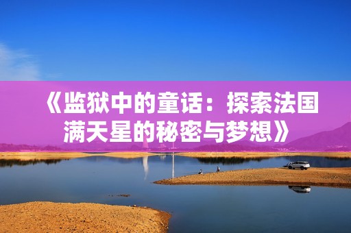 《监狱中的童话：探索法国满天星的秘密与梦想》