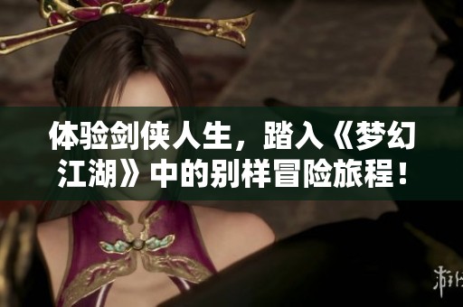 体验剑侠人生，踏入《梦幻江湖》中的别样冒险旅程！