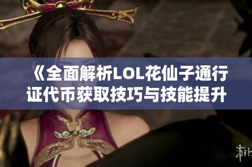 《全面解析LOL花仙子通行证代币获取技巧与技能提升方法》