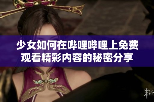 少女如何在哔哩哔哩上免费观看精彩内容的秘密分享
