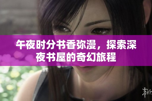 午夜时分书香弥漫，探索深夜书屋的奇幻旅程