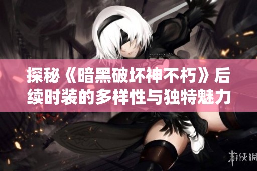 探秘《暗黑破坏神不朽》后续时装的多样性与独特魅力