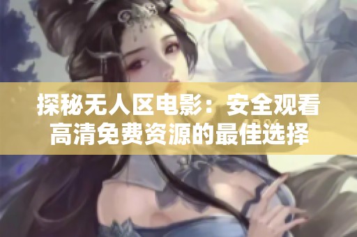 探秘无人区电影：安全观看高清免费资源的最佳选择