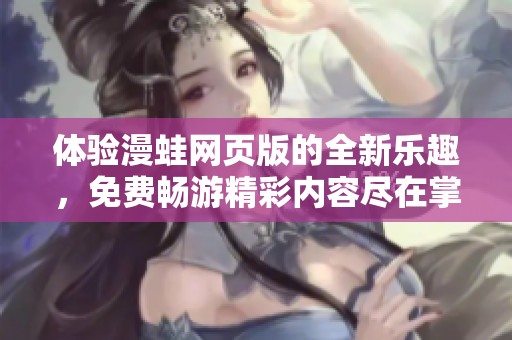 体验漫蛙网页版的全新乐趣，免费畅游精彩内容尽在掌握