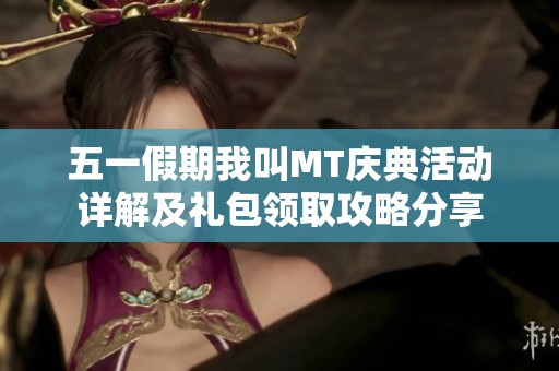 五一假期我叫MT庆典活动详解及礼包领取攻略分享