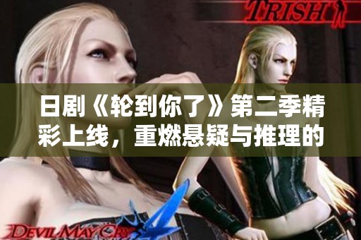 日剧《轮到你了》第二季精彩上线，重燃悬疑与推理的热潮