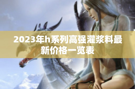 2023年h系列高强灌浆料最新价格一览表