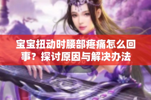 宝宝扭动时腰部疼痛怎么回事？探讨原因与解决办法