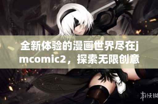 全新体验的漫画世界尽在jmcomic2，探索无限创意与精彩故事