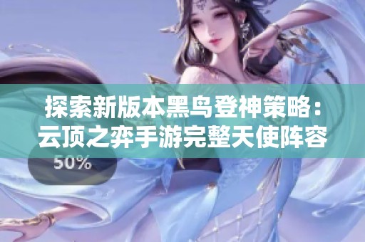 探索新版本黑鸟登神策略：云顶之弈手游完整天使阵容攻略解析