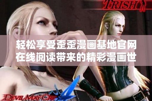 轻松享受歪歪漫画基地官网在线阅读带来的精彩漫画世界