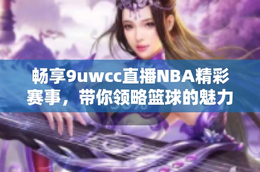 畅享9uwcc直播NBA精彩赛事，带你领略篮球的魅力与热情