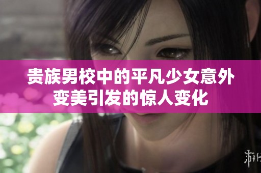 贵族男校中的平凡少女意外变美引发的惊人变化