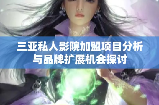 三亚私人影院加盟项目分析与品牌扩展机会探讨