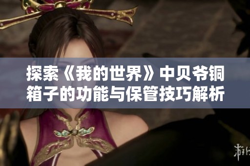 探索《我的世界》中贝爷铜箱子的功能与保管技巧解析