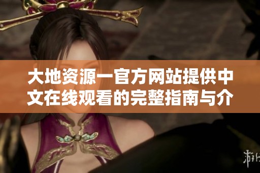 大地资源一官方网站提供中文在线观看的完整指南与介绍