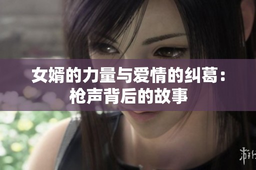 女婿的力量与爱情的纠葛：枪声背后的故事