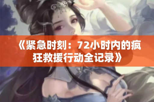 《紧急时刻：72小时内的疯狂救援行动全记录》