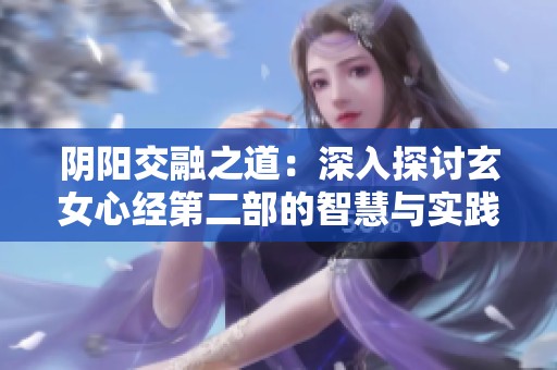 阴阳交融之道：深入探讨玄女心经第二部的智慧与实践