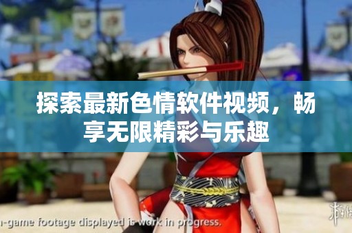 探索最新色情软件视频，畅享无限精彩与乐趣