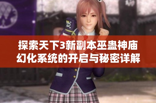 探索天下3新副本巫蛊神庙幻化系统的开启与秘密详解