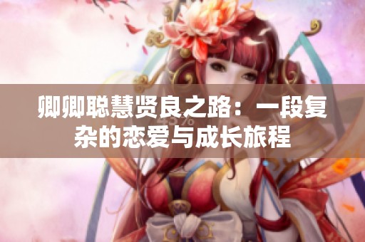 卿卿聪慧贤良之路：一段复杂的恋爱与成长旅程