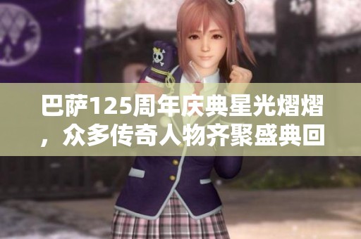 巴萨125周年庆典星光熠熠，众多传奇人物齐聚盛典回忆往昔