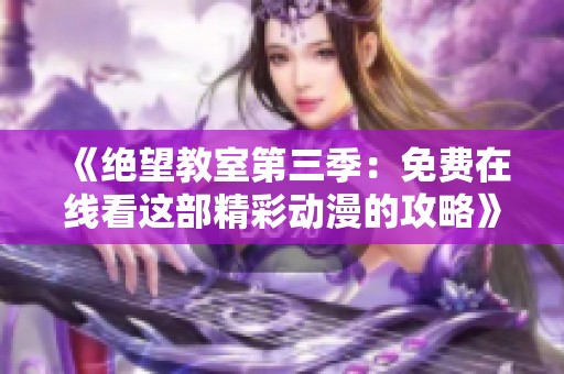 《绝望教室第三季：免费在线看这部精彩动漫的攻略》