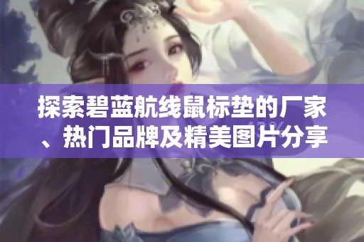 探索碧蓝航线鼠标垫的厂家、热门品牌及精美图片分享