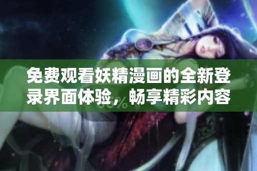 免费观看妖精漫画的全新登录界面体验，畅享精彩内容！