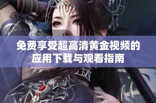 免费享受超高清黄金视频的应用下载与观看指南