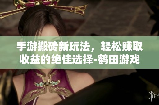 手游搬砖新玩法，轻松赚取收益的绝佳选择-鹤田游戏网