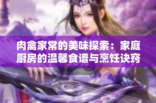 肉禽家常的美味探索：家庭厨房的温馨食谱与烹饪诀窍