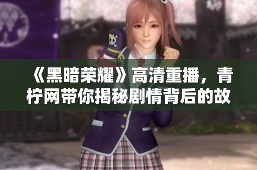 《黑暗荣耀》高清重播，青柠网带你揭秘剧情背后的故事