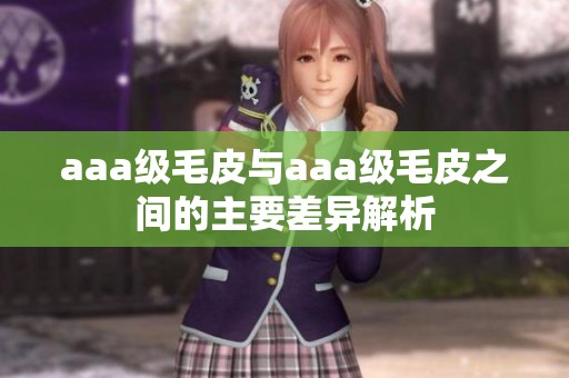 aaa级毛皮与aaa级毛皮之间的主要差异解析
