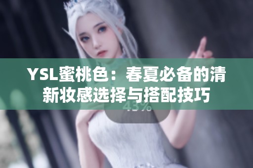 YSL蜜桃色：春夏必备的清新妆感选择与搭配技巧