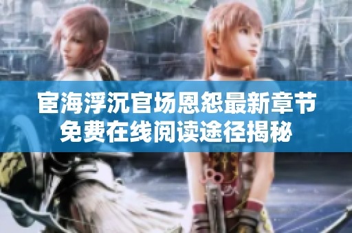宦海浮沉官场恩怨最新章节免费在线阅读途径揭秘