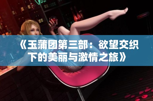 《玉蒲团第三部：欲望交织下的美丽与激情之旅》