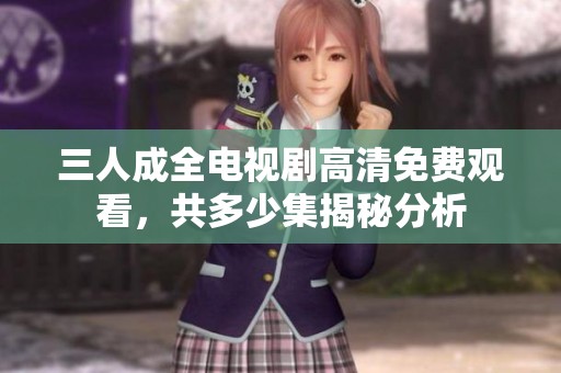 三人成全电视剧高清免费观看，共多少集揭秘分析