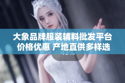 大象品牌服装辅料批发平台 价格优惠 产地直供多样选择