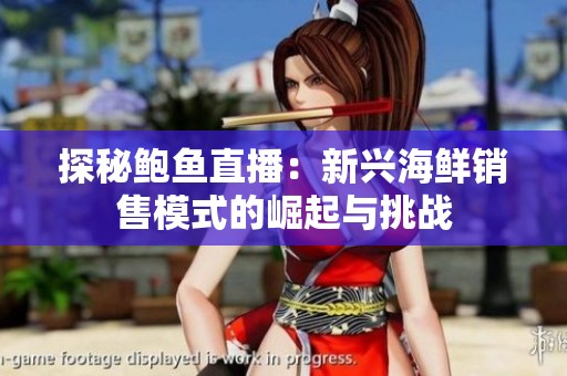 探秘鲍鱼直播：新兴海鲜销售模式的崛起与挑战