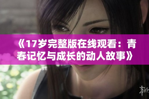 《17岁完整版在线观看：青春记忆与成长的动人故事》