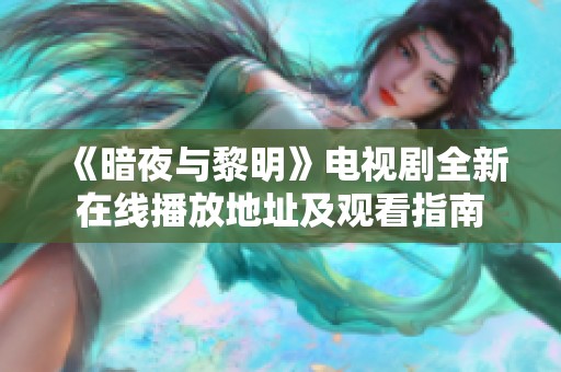 《暗夜与黎明》电视剧全新在线播放地址及观看指南