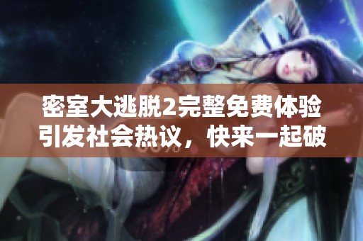 密室大逃脱2完整免费体验引发社会热议，快来一起破解谜题吧