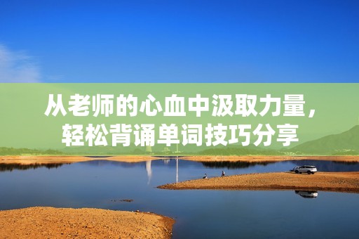 从老师的心血中汲取力量，轻松背诵单词技巧分享
