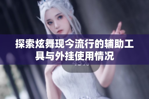 探索炫舞现今流行的辅助工具与外挂使用情况