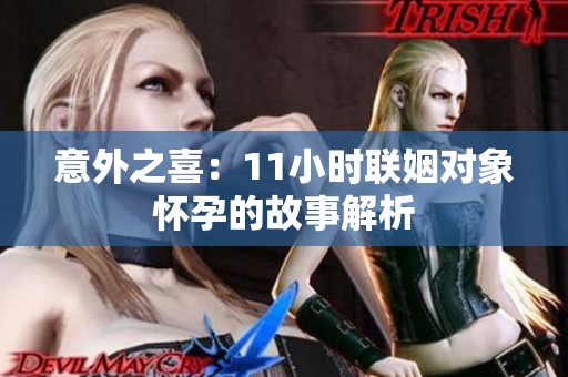 意外之喜：11小时联姻对象怀孕的故事解析