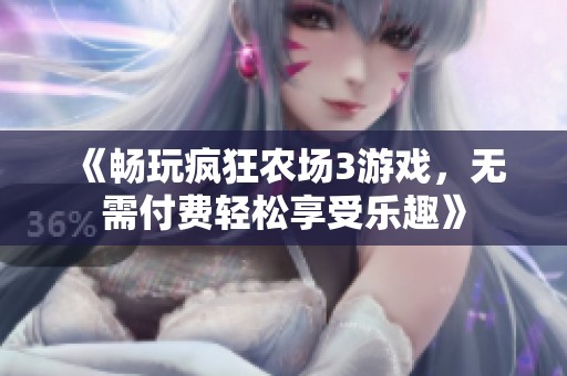 《畅玩疯狂农场3游戏，无需付费轻松享受乐趣》