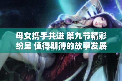 母女携手共进 第九节精彩纷呈 值得期待的故事发展