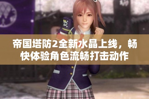 帝国塔防2全新水晶上线，畅快体验角色流畅打击动作